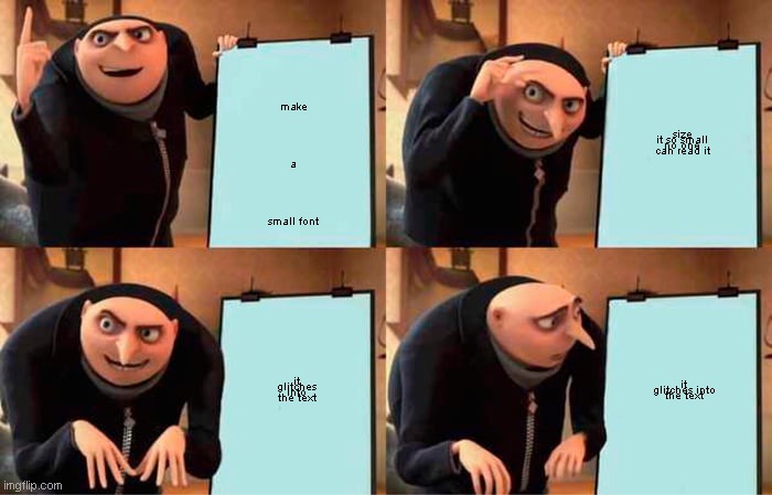 Gru's Plan | make a small font; size it so small no one can read it; it glitches into the text; it glitches into the text | image tagged in memes,gru's plan | made w/ Imgflip meme maker