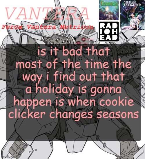 Vantera Announcement Template | is it bad that most of the time the way i find out that a holiday is gonna happen is when cookie clicker changes seasons | image tagged in vantera announcement template | made w/ Imgflip meme maker