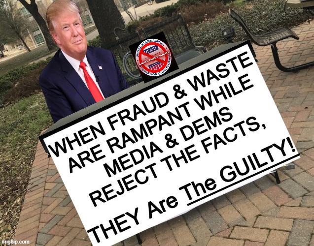 It Cannot Be Any MORE Obvious! | WHEN FRAUD & WASTE 
ARE RAMPANT WHILE 
MEDIA & DEMS 
REJECT THE FACTS, _______; THEY Are The GUILTY! | image tagged in prove me wrong trump template,donald trump,and that's a fact,liberal media,democrats,government corruption | made w/ Imgflip meme maker