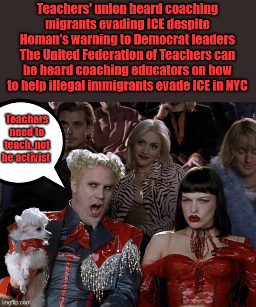 (8 U.S.C. § 1324).  "conceals, harbors, or shields from detection" such an alien; or "encourages or induces an alien | Teachers' union heard coaching migrants evading ICE despite Homan's warning to Democrat leaders
The United Federation of Teachers can be heard coaching educators on how to help illegal immigrants evade ICE in NYC; Teachers need to teach, not be activist | image tagged in memes,mugatu so hot right now | made w/ Imgflip meme maker