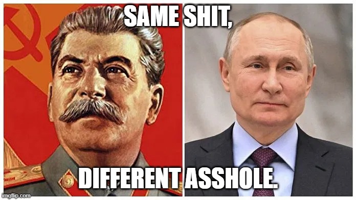 Same shit, different asshole | SAME SHIT, DIFFERENT ASSHOLE. | image tagged in stalin,putin,sovietrussia,sovietunion,communism | made w/ Imgflip meme maker