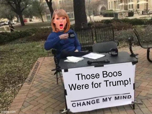 The left and TS fans…. | @CALJFREEMAN1; Those Boos
Were for Trump! | image tagged in taylor swift change my mind,taylor swift,maga,democrats,stupid liberals,donald trump | made w/ Imgflip meme maker