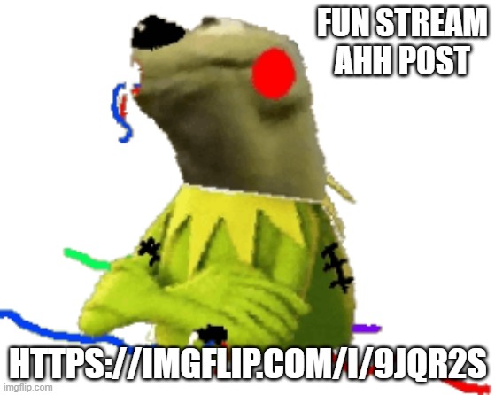 withered figure kermert | FUN STREAM AHH POST; HTTPS://IMGFLIP.COM/I/9JQR2S | image tagged in withered figure kermert | made w/ Imgflip meme maker