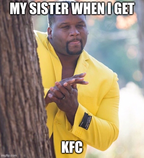 tbh | MY SISTER WHEN I GET; KFC | image tagged in black guy hiding behind tree | made w/ Imgflip meme maker