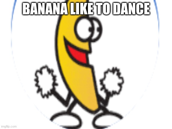 banana | BANANA LIKE TO DANCE | image tagged in funny | made w/ Imgflip meme maker