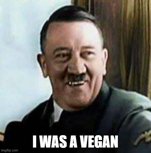 laughing hitler | I WAS A VEGAN | image tagged in laughing hitler | made w/ Imgflip meme maker