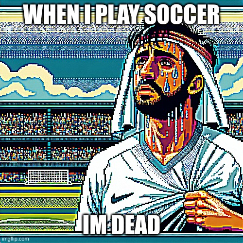 aaaaggggghhhhhhh | WHEN I PLAY SOCCER; IM DEAD | image tagged in im tired | made w/ Imgflip meme maker