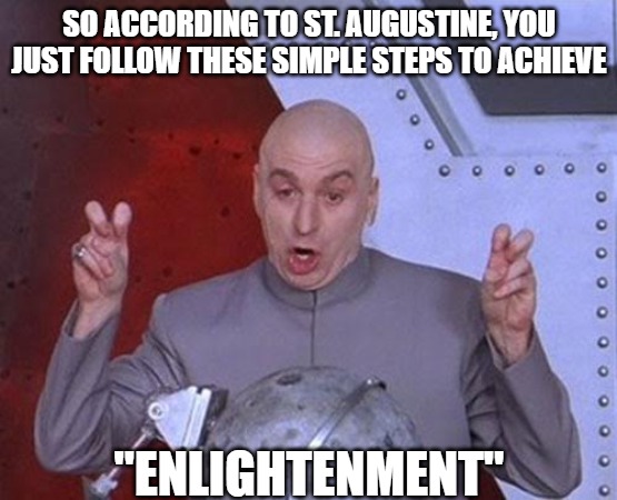 7 Stages of Enlightenment According to St. Augustine | SO ACCORDING TO ST. AUGUSTINE, YOU JUST FOLLOW THESE SIMPLE STEPS TO ACHIEVE; "ENLIGHTENMENT" | image tagged in memes,dr evil laser,7 steps of enlightenment | made w/ Imgflip meme maker