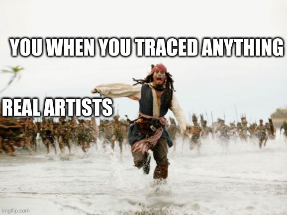 artist rage | YOU WHEN YOU TRACED ANYTHING; REAL ARTISTS | image tagged in memes,jack sparrow being chased | made w/ Imgflip meme maker