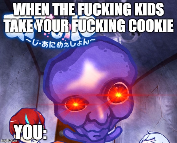 don't touch my cookies | WHEN THE FUCKING KIDS TAKE YOUR FUCKING COOKIE; YOU: | image tagged in cookies | made w/ Imgflip meme maker