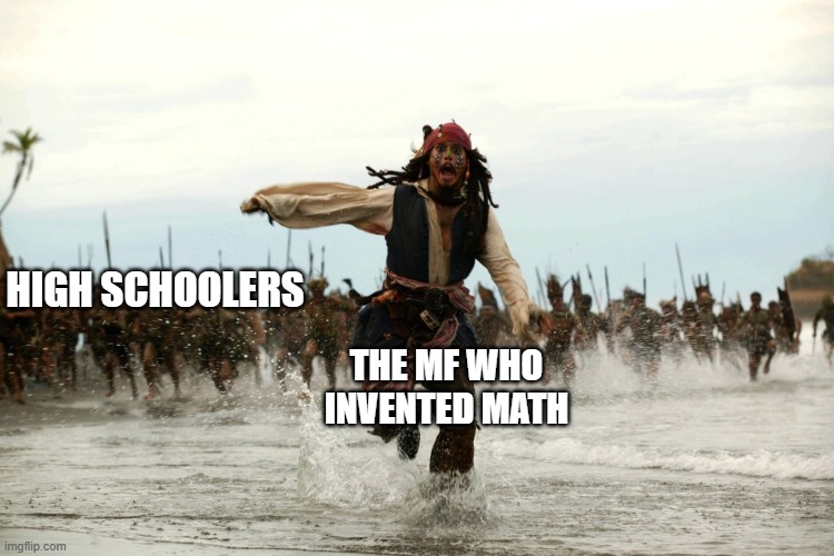 captain jack sparrow running | HIGH SCHOOLERS; THE MF WHO INVENTED MATH | image tagged in captain jack sparrow running,school memes,math | made w/ Imgflip meme maker