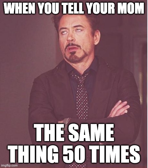 mcu | WHEN YOU TELL YOUR MOM; THE SAME THING 50 TIMES | image tagged in memes,face you make robert downey jr | made w/ Imgflip meme maker