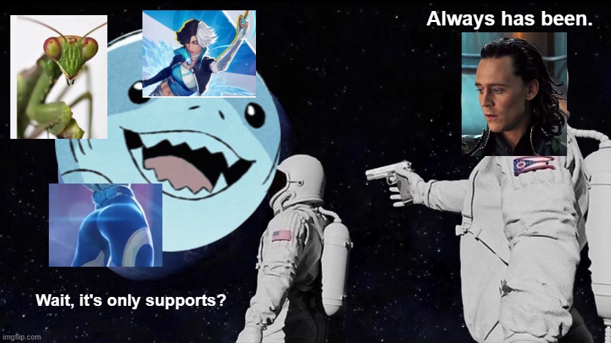 It's all supports. | Always has been. Wait, it's only supports? | image tagged in memes,always has been | made w/ Imgflip meme maker