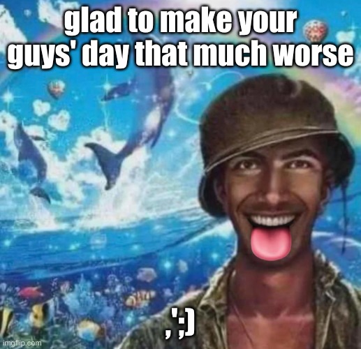 freaky 1000 yard symphony | glad to make your guys' day that much worse; ,';) | image tagged in freaky 1000 yard symphony | made w/ Imgflip meme maker