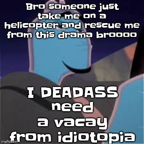 CAN WE STOP POSTING ABT THE DRAMA DAMN | I DEADASS need a vacay from idiotopia; Bro someone just take me on a helicopter and rescue me from this drama broooo | image tagged in meh | made w/ Imgflip meme maker