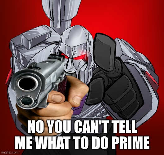 megatron yelling | NO YOU CAN'T TELL ME WHAT TO DO PRIME | image tagged in megatron yelling | made w/ Imgflip meme maker