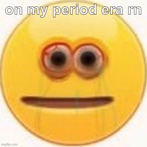 life is miserable pain and agony | on my period era rn | image tagged in cursed emoji | made w/ Imgflip meme maker