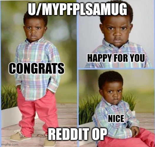 congrats-happy-for-you-nice | U/MYPFPLSAMUG; REDDIT OP | image tagged in congrats-happy-for-you-nice | made w/ Imgflip meme maker