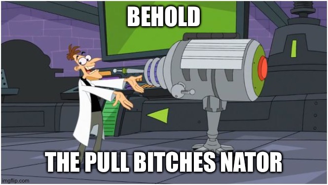 Behold Dr. Doofenshmirtz | BEHOLD; THE PULL BITCHES NATOR | image tagged in behold dr doofenshmirtz | made w/ Imgflip meme maker