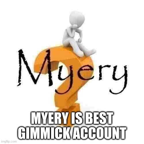 Myery | MYERY IS BEST GIMMICK ACCOUNT | image tagged in myery | made w/ Imgflip meme maker