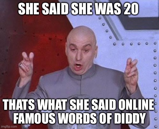 Diddy oil | SHE SAID SHE WAS 20; THATS WHAT SHE SAID ONLINE 
FAMOUS WORDS OF DIDDY | image tagged in memes,dr evil laser | made w/ Imgflip meme maker