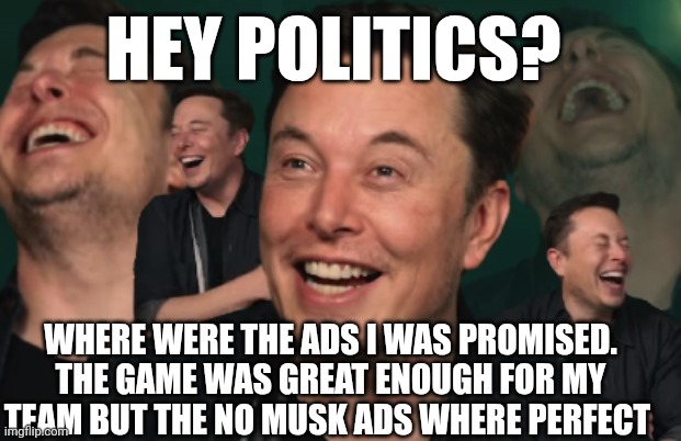 Tisk tisk lie again | HEY POLITICS? WHERE WERE THE ADS I WAS PROMISED. THE GAME WAS GREAT ENOUGH FOR MY TEAM BUT THE NO MUSK ADS WHERE PERFECT | image tagged in elon musk laughing | made w/ Imgflip meme maker