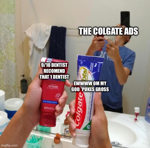 Colgate | THE COLGATE ADS; 9/10 DENTIST RECOMEND THAT 1 DENTIST; EWWWW OM MY GOD *PUKES GROSS | image tagged in guy choosing two options | made w/ Imgflip meme maker