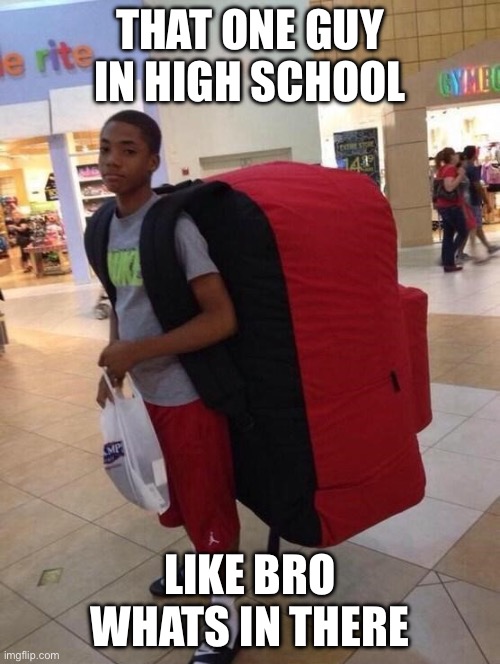 Big backpack | THAT ONE GUY IN HIGH SCHOOL; LIKE BRO WHATS IN THERE | image tagged in big backpack | made w/ Imgflip meme maker