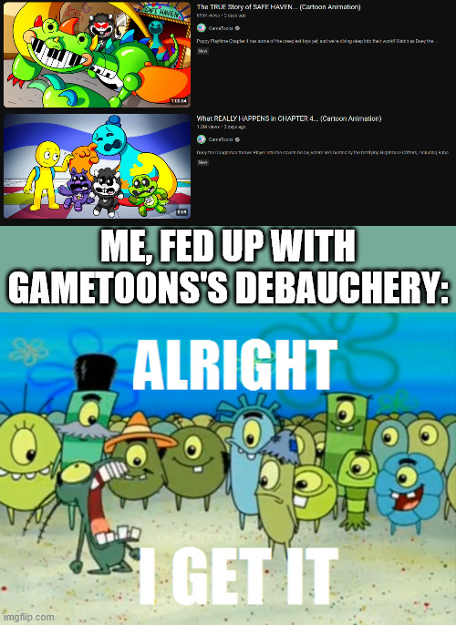 Alright I get It | ME, FED UP WITH GAMETOONS'S DEBAUCHERY: | image tagged in alright i get it,gametoons | made w/ Imgflip meme maker