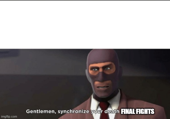 gentlemen, synchronize your death watches | FINAL FIGHTS | image tagged in gentlemen synchronize your death watches | made w/ Imgflip meme maker