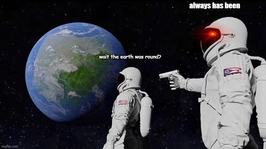 flat earthers: you are wrong, the earth is round, just like your mom is | always has been; wait the earth was round? | image tagged in memes,always has been,earth | made w/ Imgflip meme maker