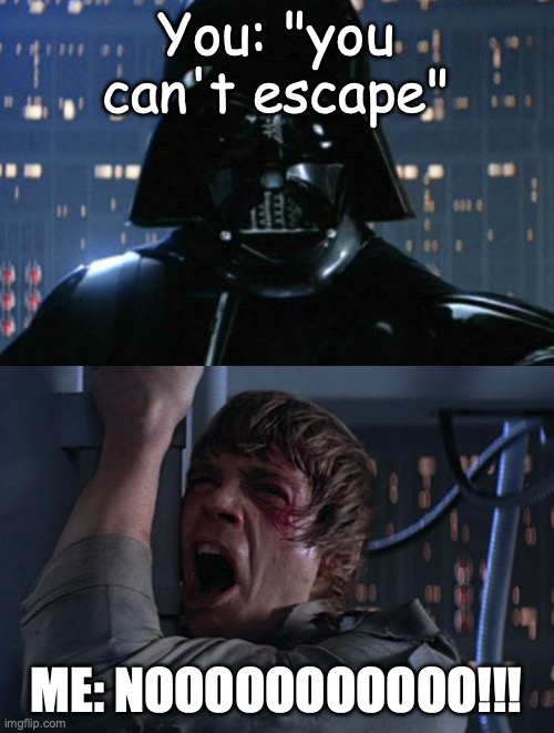 "I am your father" | You: "you can't escape" ME: NOOOOOOOOOOO!!! | image tagged in i am your father | made w/ Imgflip meme maker