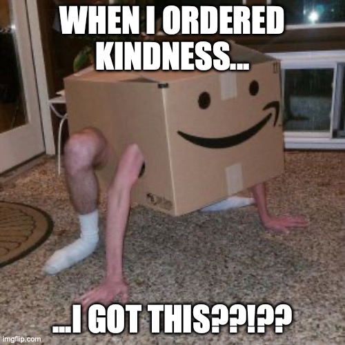 amazon delivery is here | WHEN I ORDERED KINDNESS... ...I GOT THIS??!?? | image tagged in amazon box guy | made w/ Imgflip meme maker