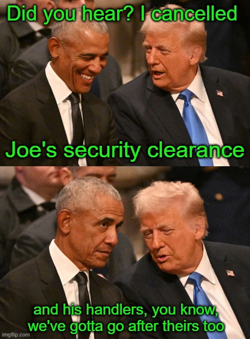 Awkward | Did you hear? I cancelled; Joe's security clearance; and his handlers, you know, we've gotta go after theirs too | image tagged in obama trump | made w/ Imgflip meme maker