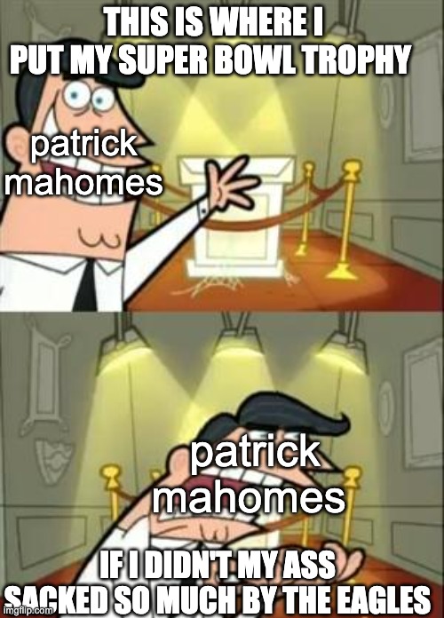 sorry not sorry | THIS IS WHERE I PUT MY SUPER BOWL TROPHY; patrick mahomes; patrick mahomes; IF I DIDN'T MY ASS SACKED SO MUCH BY THE EAGLES | image tagged in memes,this is where i'd put my trophy if i had one | made w/ Imgflip meme maker