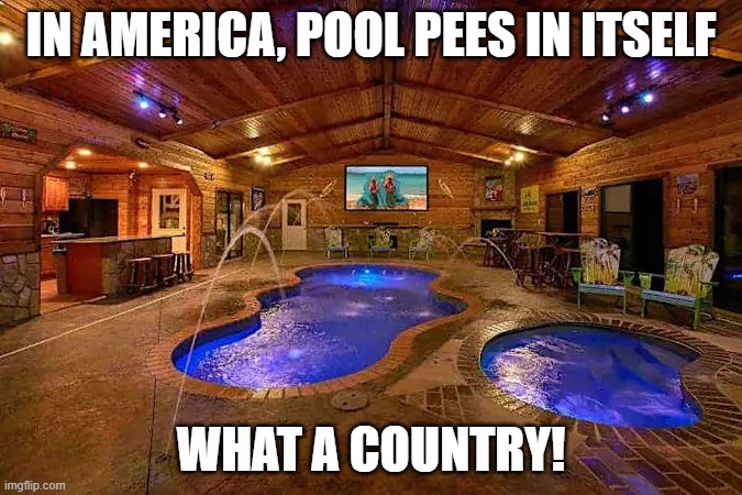 What a Country! | IN AMERICA, POOL PEES IN ITSELF; WHAT A COUNTRY! | image tagged in yakov smirnoff,what a country,pool,america | made w/ Imgflip meme maker