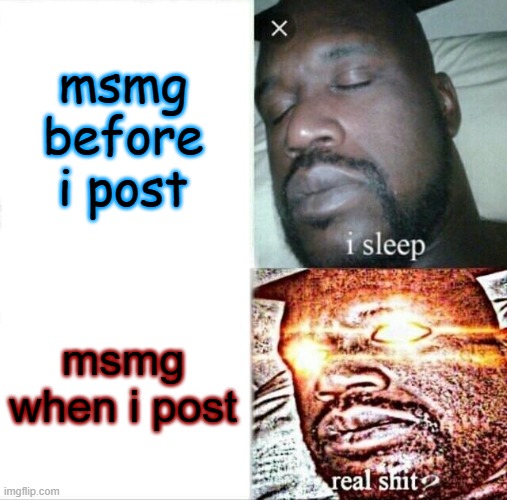 post | msmg before i post; msmg when i post | image tagged in memes,sleeping shaq | made w/ Imgflip meme maker