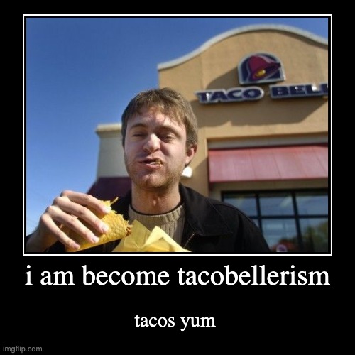 i don't know why i made this meme | i am become tacobellerism | tacos yum | image tagged in funny,demotivationals | made w/ Imgflip demotivational maker