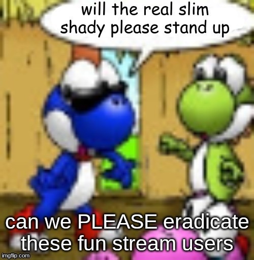 will the real slim shady please stand up | can we PLEASE eradicate these fun stream users | image tagged in will the real slim shady please stand up | made w/ Imgflip meme maker