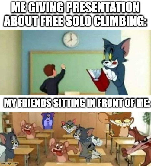 The fre solo climber goes to school | ME GIVING PRESENTATION ABOUT FREE SOLO CLIMBING:; MY FRIENDS SITTING IN FRONT OF ME: | image tagged in free solo,climbing,lattice climbing,steeltower,freeclimbing,memes | made w/ Imgflip meme maker