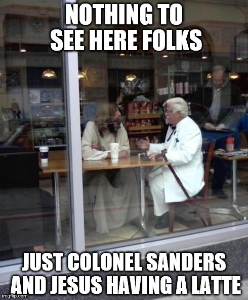 Coffee Break | NOTHING TO SEE HERE FOLKS JUST COLONEL SANDERS AND JESUS HAVING A LATTE | image tagged in jesus,funny | made w/ Imgflip meme maker