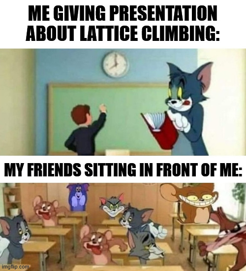 Climbing and school time. | ME GIVING PRESENTATION ABOUT LATTICE CLIMBING:; MY FRIENDS SITTING IN FRONT OF ME: | image tagged in climbing,lattice climbing,friends,klettern,dark humor,free solo | made w/ Imgflip meme maker