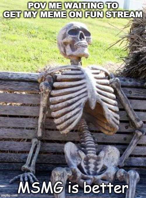 msmg is better | POV ME WAITING TO GET MY MEME ON FUN STREAM; MSMG is better | image tagged in memes,waiting skeleton,msmg,fun | made w/ Imgflip meme maker