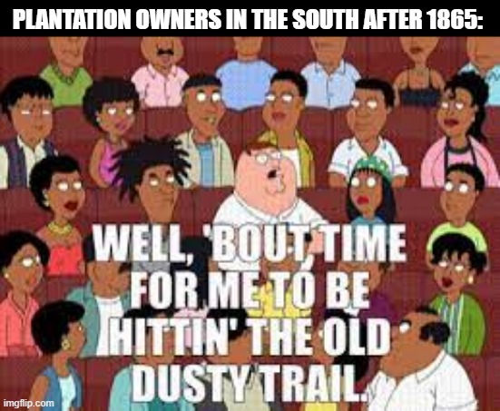 Free the Slaves | PLANTATION OWNERS IN THE SOUTH AFTER 1865: | image tagged in history | made w/ Imgflip meme maker