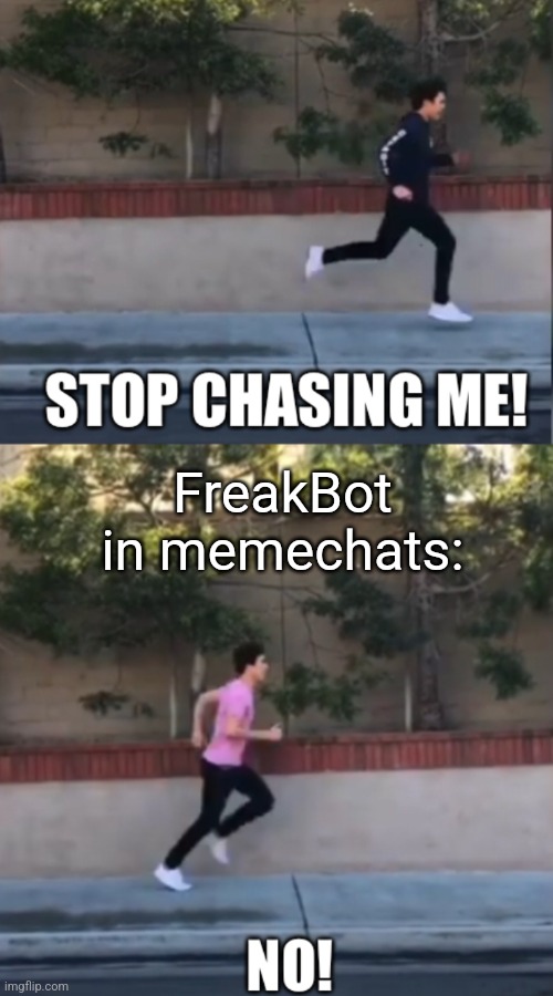 Stop chasing me | FreakBot in memechats: | image tagged in stop chasing me | made w/ Imgflip meme maker