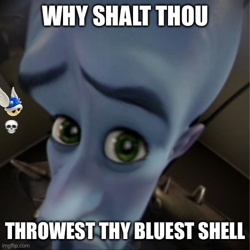 The bluest shell | WHY SHALT THOU; THROWEST THY BLUEST SHELL | image tagged in megamind peeking | made w/ Imgflip meme maker