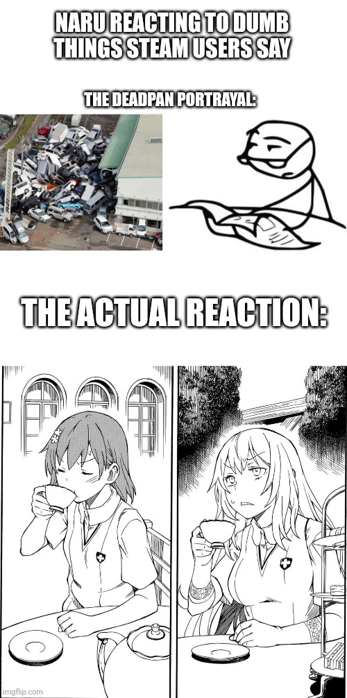 NARU REACTING TO DUMB THINGS STEAM USERS SAY; THE DEADPAN PORTRAYAL:; THE ACTUAL REACTION: | image tagged in blank white template,chaos parking,memes,cereal guy's daddy,tea sip | made w/ Imgflip meme maker