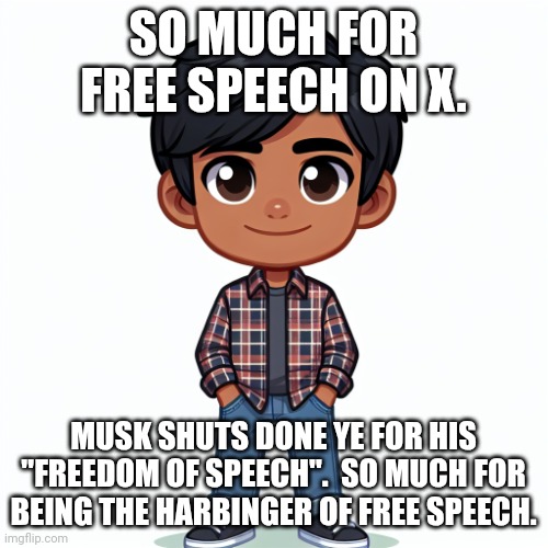 So musk allows free speech? | SO MUCH FOR FREE SPEECH ON X. MUSK SHUTS DONE YE FOR HIS "FREEDOM OF SPEECH".  SO MUCH FOR BEING THE HARBINGER OF FREE SPEECH. | image tagged in regularfellow in cartoon | made w/ Imgflip meme maker