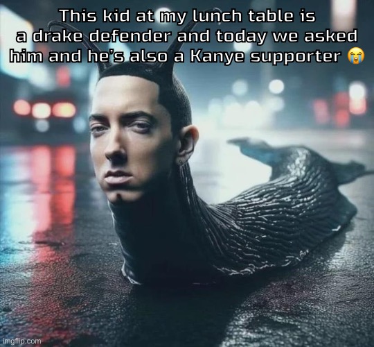 Slime shady | This kid at my lunch table is a drake defender and today we asked him and he’s also a Kanye supporter 😭 | image tagged in slime shady | made w/ Imgflip meme maker