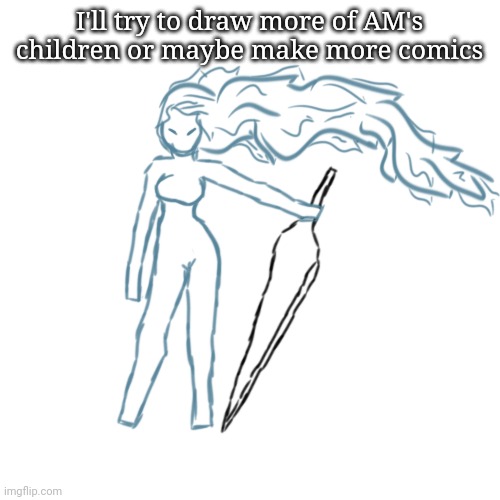 I'll try to draw more of AM's children or maybe make more comics | made w/ Imgflip meme maker